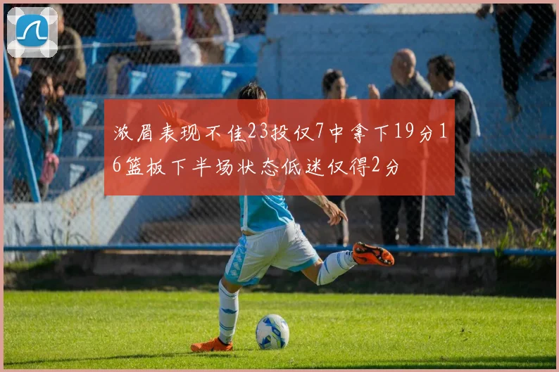 浓眉表现不佳23投仅7中拿下19分16篮板下半场状态低迷仅得2分