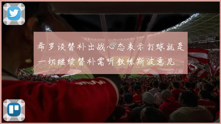 希罗谈替补出战心态表示打球就是一切继续替补需听教练斯波意见
