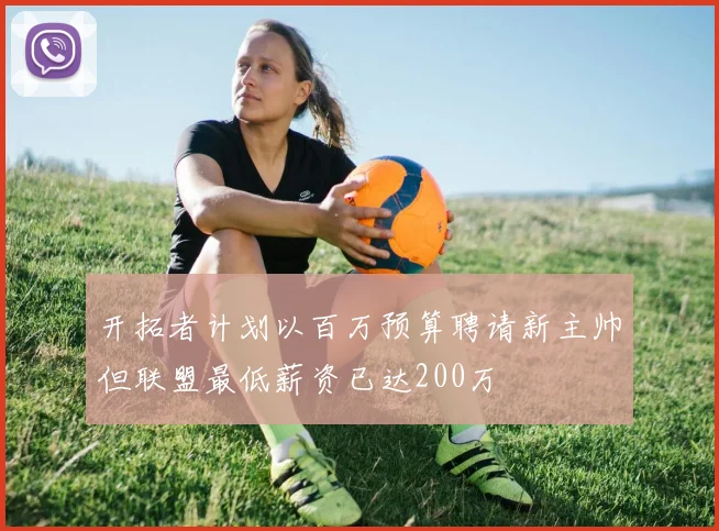 开拓者计划以百万预算聘请新主帅但联盟最低薪资已达200万