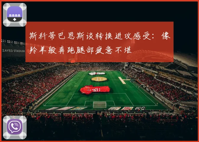 斯科蒂巴恩斯谈转换进攻感受：像羚羊般奔跑腿部疲惫不堪