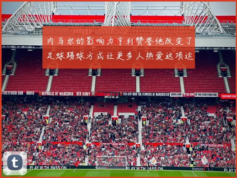 内马尔的影响力亨利赞誉他改变了足球踢球方式让更多人热爱这项运动