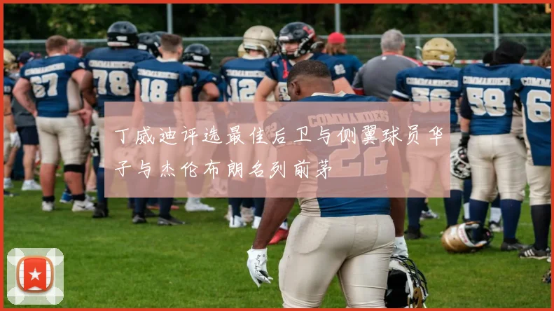 丁威迪评选最佳后卫与侧翼球员华子与杰伦布朗名列前茅