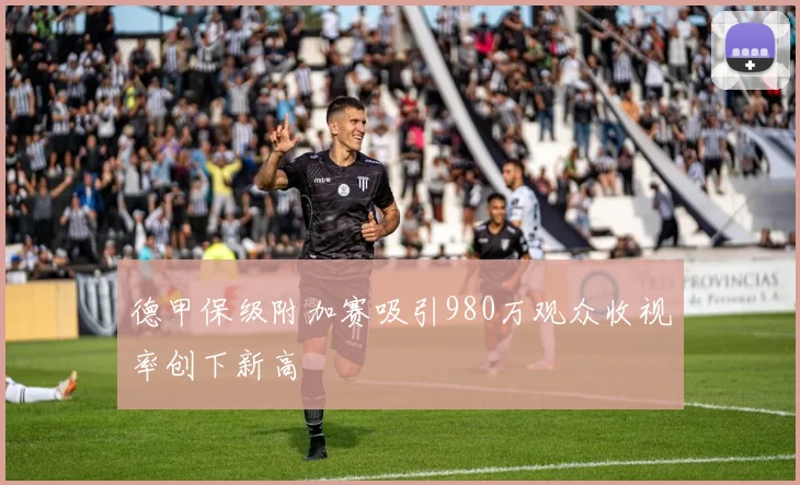 德甲保级附加赛吸引980万观众收视率创下新高