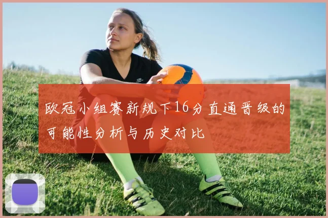 欧冠小组赛新规下16分直通晋级的可能性分析与历史对比