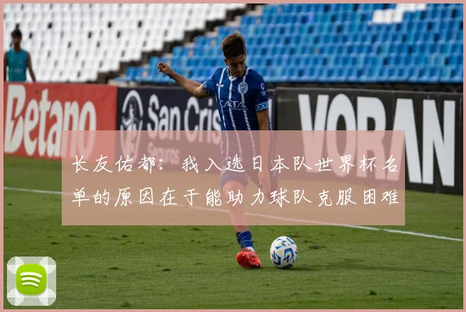 长友佑都：我入选日本队世界杯名单的原因在于能助力球队克服困难