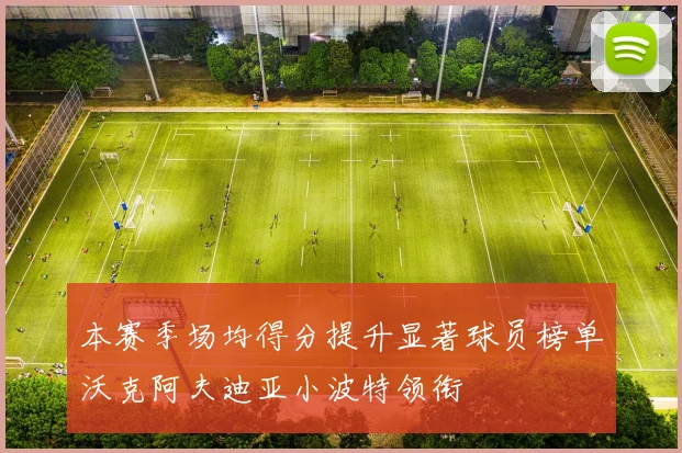 本赛季场均得分提升显著球员榜单沃克阿夫迪亚小波特领衔